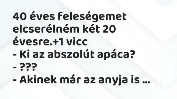 Vicc: 40 éves feleségemet elcserélném két 20 évesre. Vicc: 40 éves feleségemet elcserélném két 20 évesre.