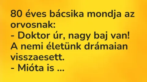 Vicc: 80 éves bácsika mondja az orvosnak:

– Doktor úr, nagy baj van! A…