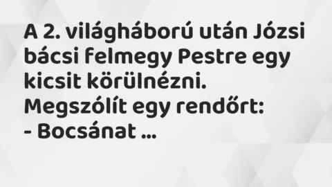 Vicc: A 2. világháború után Józsi bácsi felmegy Pestre egy kicsit…