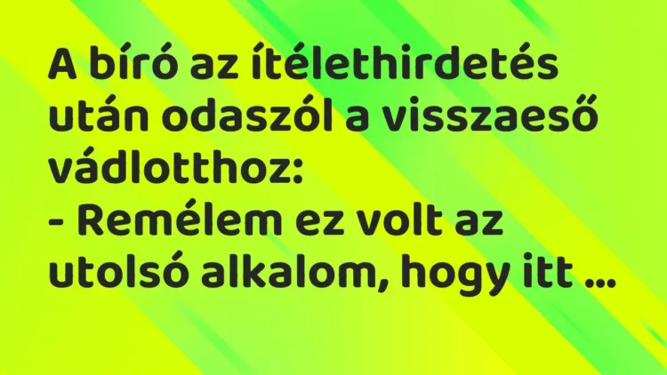 Vicc: A bíró az ítélethirdetés után odaszól a visszaeső vádlotthoz:
-… Vicc: A bíró az ítélethirdetés után odaszól a visszaeső vádlotthoz:
-…