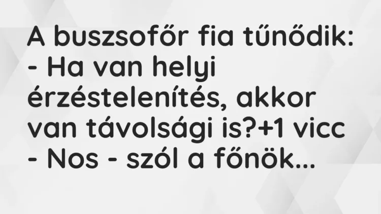 Vicc: A buszsofőr fia tűnődik:
– Ha van helyi érzéstelenítés, akkor van… Vicc: A buszsofőr fia tűnődik:
– Ha van helyi érzéstelenítés, akkor van…