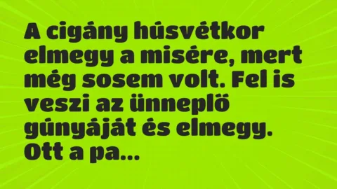 Vicc: A cigány húsvétkor elmegy a misére, mert még sosem volt. Fel is veszi…