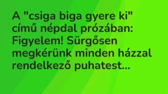 Vicc: A „csiga biga gyere ki” című népdal prózában: Figyelem! Sürgősen…