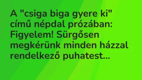 Vicc: A „csiga biga gyere ki” című népdal prózában:

Figyelem! Sürgősen…
