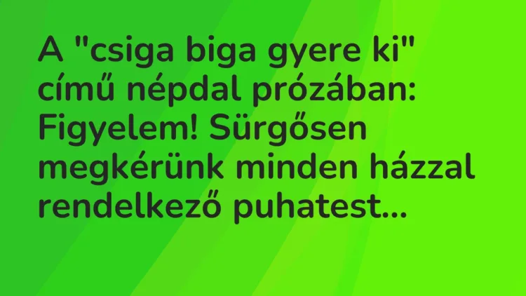 Vicc: A „csiga biga gyere ki” című népdal prózában: Figyelem! Sürgősen…