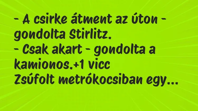Vicc: – A csirke átment az úton – gondolta Stirlitz.
– Csak akart -… Vicc: – A csirke átment az úton – gondolta Stirlitz.
– Csak akart -…