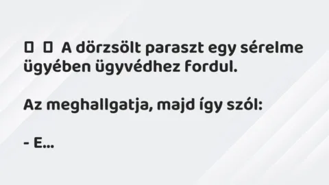 Vicc: 
	    	    A dörzsölt paraszt egy sérelme ügyében ügyvédhez…