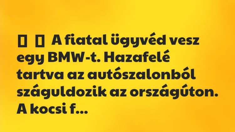 Vicc: A fiatal ügyvéd vesz egy BMW-t. Hazafelé tartva az…