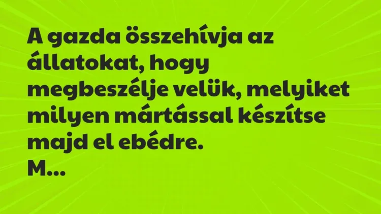 Vicc: A gazda összehívja az állatokat, hogy megbeszélje velük, melyiket… Vicc: A gazda összehívja az állatokat, hogy megbeszélje velük, melyiket…