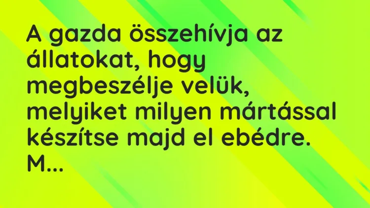 Vicc: A gazda összehívja az állatokat, hogy megbeszélje velük, melyiket… Vicc: A gazda összehívja az állatokat, hogy megbeszélje velük, melyiket…