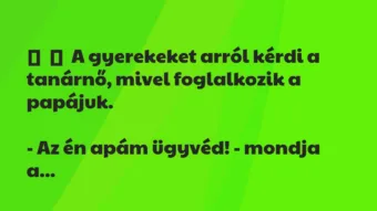 Vicc: 
	    	    A gyerekeket arról kérdi a tanárnő, mivel foglalkozik a…