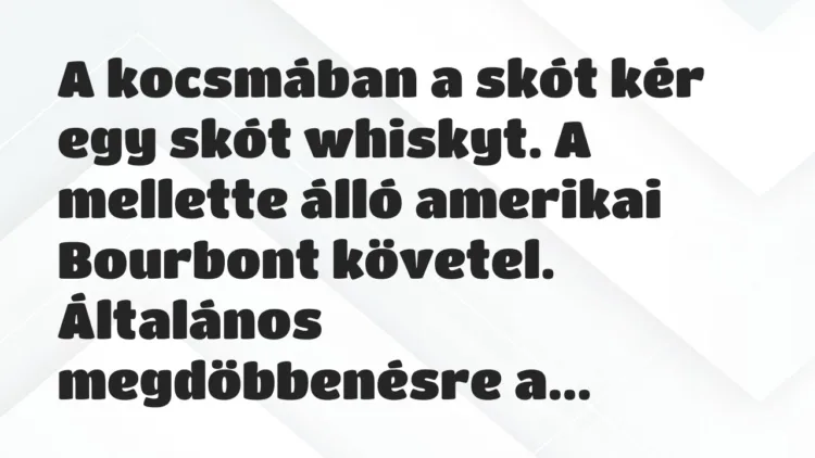 Vicc: A kocsmában a skót kér egy skót whiskyt. A mellette álló amerikai…