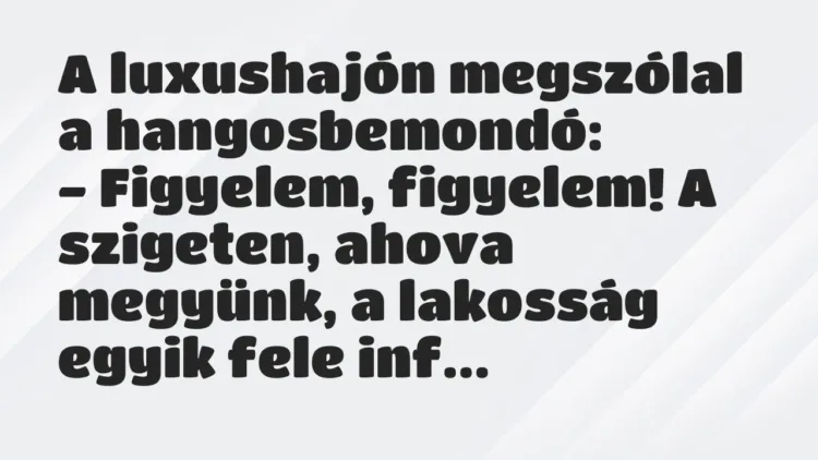 Vicc: A luxushajón megszólal a hangosbemondó:
– Figyelem, figyelem! A… Vicc: A luxushajón megszólal a hangosbemondó:
– Figyelem, figyelem! A…
