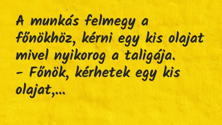 Vicc: A munkás felmegy a főnökhöz, kérni egy kis olajat mivel nyikorog a…