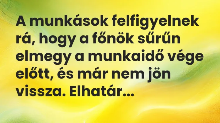 Vicc: A munkások felfigyelnek rá, hogy a főnök sűrűn elmegy a munkaidő vége…
