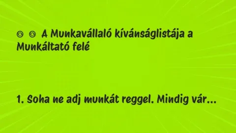 Vicc:
A Munkavállaló kívánságlistája a Munkáltató… Vicc:
A Munkavállaló kívánságlistája a Munkáltató…
