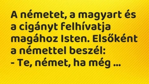 Vicc: A németet, a magyart és a cigányt felhívatja magához Isten. Elsőként a…