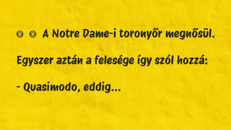 Vicc:
A Notre Dame-i toronyőr megnősül.
Egyszer aztán a… Vicc:
A Notre Dame-i toronyőr megnősül.
Egyszer aztán a…