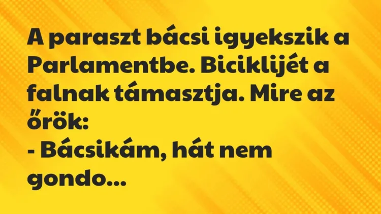 Vicc: A paraszt bácsi igyekszik a Parlamentbe. Biciklijét a falnak… Vicc: A paraszt bácsi igyekszik a Parlamentbe. Biciklijét a falnak…