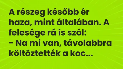 Vicc: A részeg később ér haza, mint általában. A felesége rá is szól:

-…