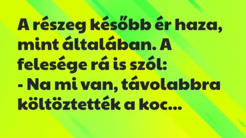 Vicc: A részeg később ér haza, mint általában. A felesége rá is szól:
-… Vicc: A részeg később ér haza, mint általában. A felesége rá is szól:
-…