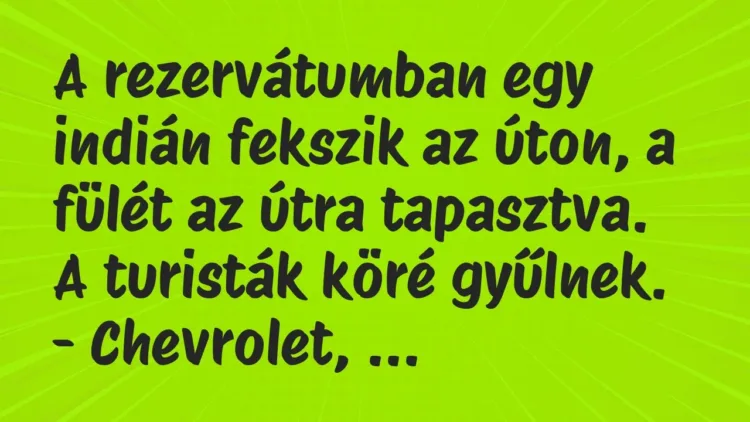 Vicc: A rezervátumban egy indián fekszik az úton, a fülét az útra tapasztva…. Vicc: A rezervátumban egy indián fekszik az úton, a fülét az útra tapasztva….