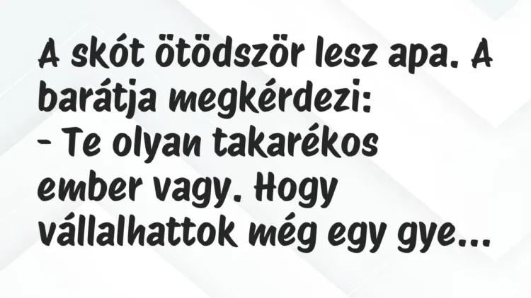 Vicc: A skót ötödször lesz apa. A barátja megkérdezi:
– Te olyan… Vicc: A skót ötödször lesz apa. A barátja megkérdezi:
– Te olyan…