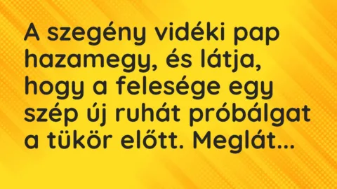 Vicc: A szegény vidéki pap hazamegy, és látja, hogy a felesége egy szép új…