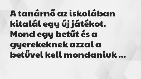 Vicc: A tanárnő az iskolában kitalál egy új játékot. Mond egy betűt és a… Vicc: A tanárnő az iskolában kitalál egy új játékot. Mond egy betűt és a…