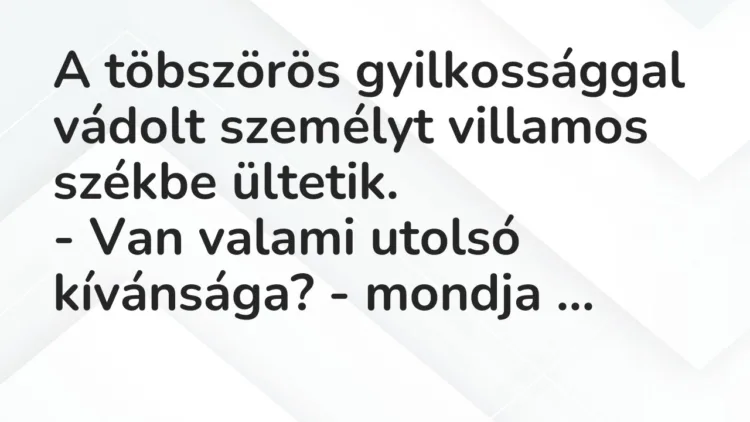 Vicc: A töbszörös gyilkossággal vádolt személyt villamos székbe… Vicc: A töbszörös gyilkossággal vádolt személyt villamos székbe…