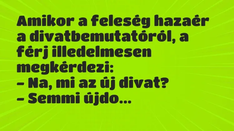 Vicc: Amikor a feleség hazaér a divatbemutatóról, a férj illedelmesen… Vicc: Amikor a feleség hazaér a divatbemutatóról, a férj illedelmesen…
