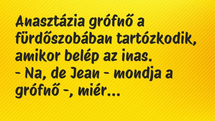 Vicc: Anasztázia grófnő a fürdőszobában tartózkodik, amikor belép az… Vicc: Anasztázia grófnő a fürdőszobában tartózkodik, amikor belép az…