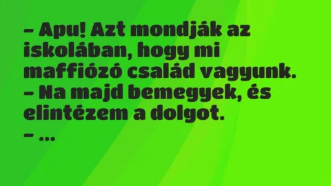 Vicc: – Apu! Azt mondják az iskolában, hogy mi maffiózó család… Vicc: – Apu! Azt mondják az iskolában, hogy mi maffiózó család…