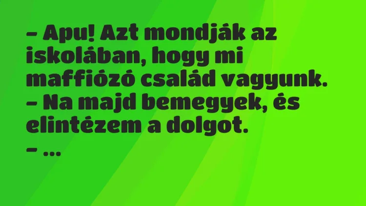 Vicc: – Apu! Azt mondják az iskolában, hogy mi maffiózó család…