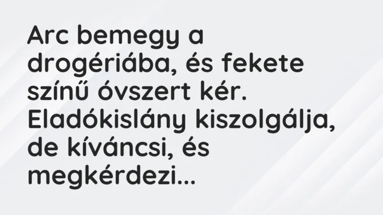 Vicc: Arc bemegy a drogériába, és fekete színű óvszert kér. Eladókislány…