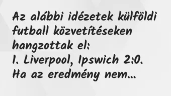Vicc: Az alábbi idézetek külföldi futball közvetítéseken hangzottak… Vicc: Az alábbi idézetek külföldi futball közvetítéseken hangzottak…