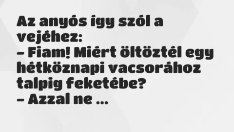Vicc: Az anyós így szól a vejéhez:
– Fiam! Miért öltöztél egy… Vicc: Az anyós így szól a vejéhez:
– Fiam! Miért öltöztél egy…