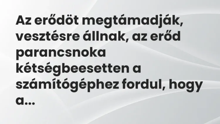 Vicc: Az erődöt megtámadják, vesztésre állnak, az erőd parancsnoka… Vicc: Az erődöt megtámadják, vesztésre állnak, az erőd parancsnoka…