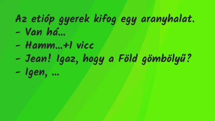 Vicc: Az etióp gyerek kifog egy aranyhalat.
– Van há…
– Hamm… Vicc: Az etióp gyerek kifog egy aranyhalat.
– Van há…
– Hamm…