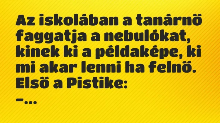 Vicc: Az iskolában a tanárnő faggatja a nebulókat, kinek ki a példaképe, ki… Vicc: Az iskolában a tanárnő faggatja a nebulókat, kinek ki a példaképe, ki…