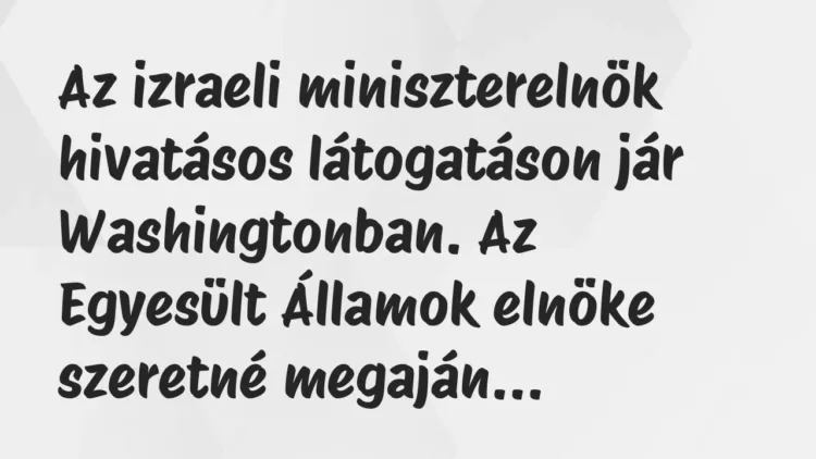 Vicc: Az izraeli miniszterelnök hivatásos látogatáson jár Washingtonban. Az… Vicc: Az izraeli miniszterelnök hivatásos látogatáson jár Washingtonban. Az…