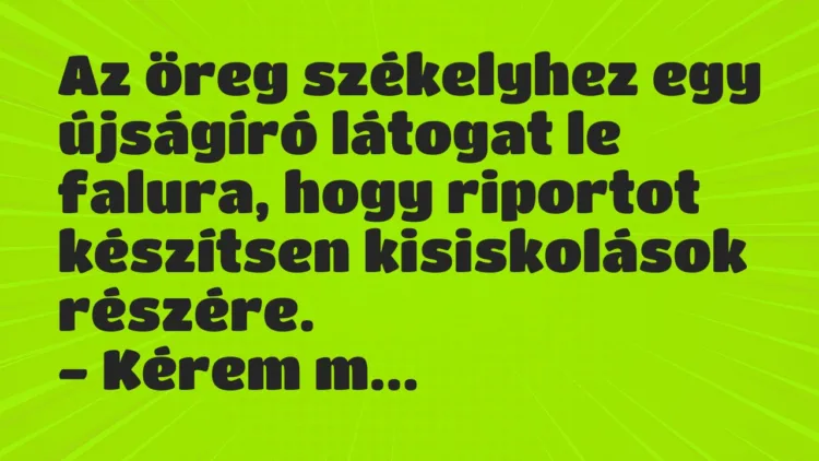Vicc: Az öreg székelyhez egy újságíró látogat le falura, hogy riportot…