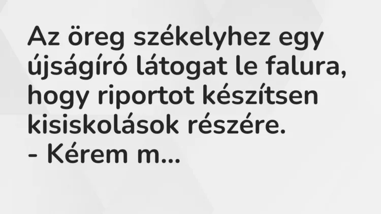 Vicc: Az öreg székelyhez egy újságíró látogat le falura, hogy riportot…