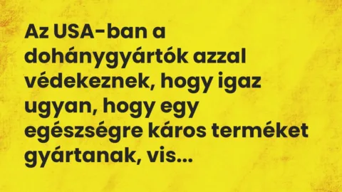 Vicc: Az USA-ban a dohánygyártók azzal védekeznek, hogy igaz ugyan, hogy egy… Vicc: Az USA-ban a dohánygyártók azzal védekeznek, hogy igaz ugyan, hogy egy…