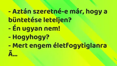 Vicc: – Aztán szeretné-e már, hogy a büntetése leteljen?
– Én ugyan… Vicc: – Aztán szeretné-e már, hogy a büntetése leteljen?
– Én ugyan…
