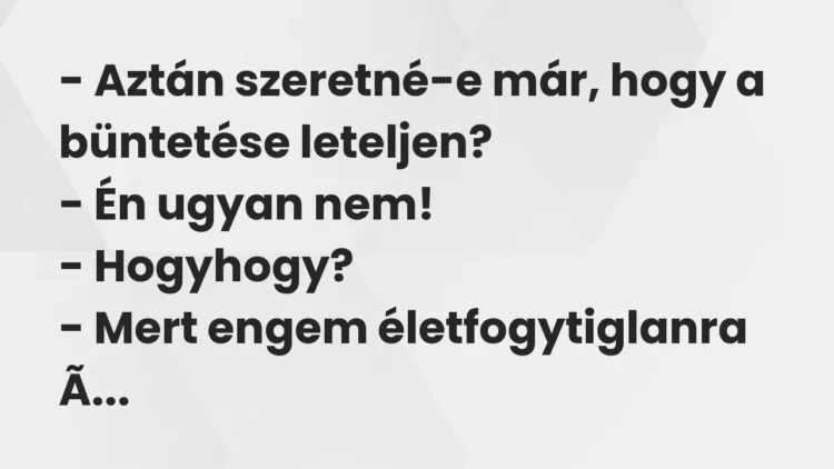 Vicc: – Aztán szeretné-e már, hogy a büntetése leteljen? – Én ugyan… Vicc: – Aztán szeretné-e már, hogy a büntetése leteljen? – Én ugyan…