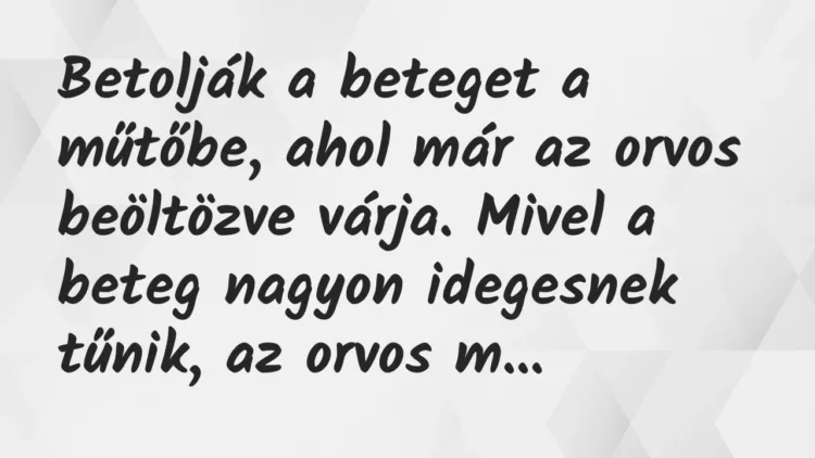 Vicc: Betolják a beteget a műtőbe, ahol már az orvos beöltözve várja. Mivel… Vicc: Betolják a beteget a műtőbe, ahol már az orvos beöltözve várja. Mivel…