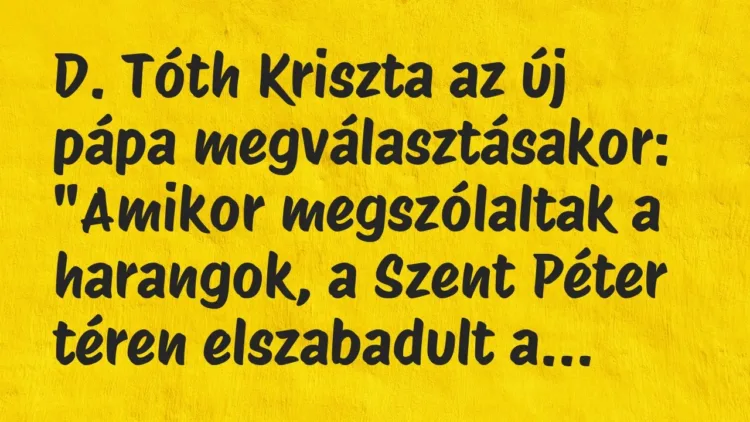Vicc: D. Tóth Kriszta az új pápa megválasztásakor:
„Amikor megszólaltak… Vicc: D. Tóth Kriszta az új pápa megválasztásakor:
„Amikor megszólaltak…