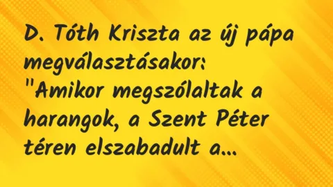 Vicc: D. Tóth Kriszta az új pápa megválasztásakor:
„Amikor megszólaltak… Vicc: D. Tóth Kriszta az új pápa megválasztásakor:
„Amikor megszólaltak…