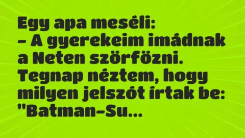 Vicc: Egy apa meséli:
– A gyerekeim imádnak a Neten szörfözni. Tegnap… Vicc: Egy apa meséli:
– A gyerekeim imádnak a Neten szörfözni. Tegnap…